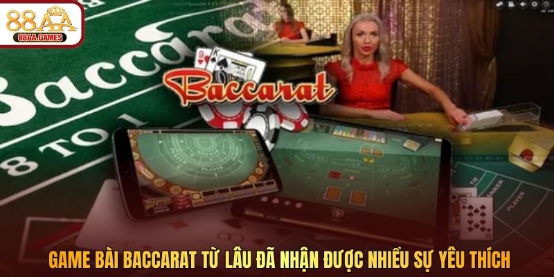 Game bài Baccarat từ lâu đã nhận được nhiều sự yêu thích