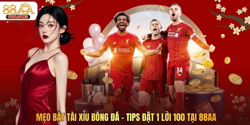 Mẹo Bắt Tài Xỉu Bóng Đá - Tips Đặt 1 Lời 100 Tại 88AA