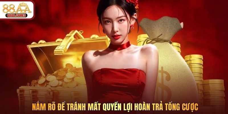 Nắm rõ để tránh mất quyền lợi hoàn trả tổng cược