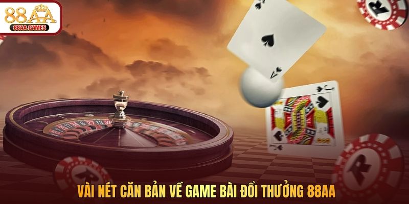Vài nét căn bản về game bài đổi thưởng 88AA